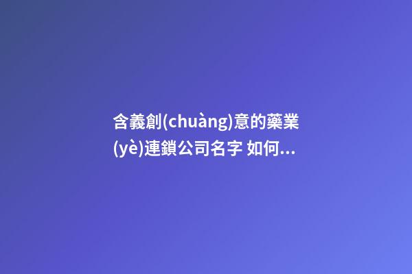 含義創(chuàng)意的藥業(yè)連鎖公司名字 如何取適應(yīng)-第1張-公司起名-玄機(jī)派